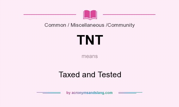 What does TNT mean? It stands for Taxed and Tested