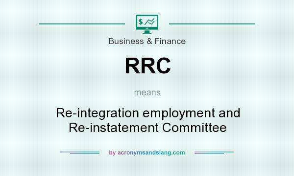 What does RRC mean? It stands for Re-integration employment and Re-instatement Committee