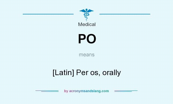 What does PO mean? It stands for [Latin] Per os, orally