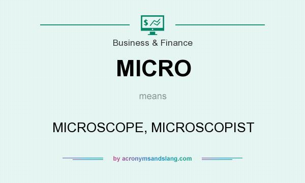 What does MICRO mean? It stands for MICROSCOPE, MICROSCOPIST