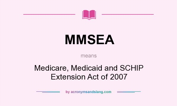 What does MMSEA mean? It stands for Medicare, Medicaid and SCHIP Extension Act of 2007