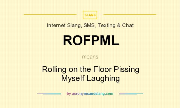 What does ROFPML mean? It stands for Rolling on the Floor Pissing Myself Laughing