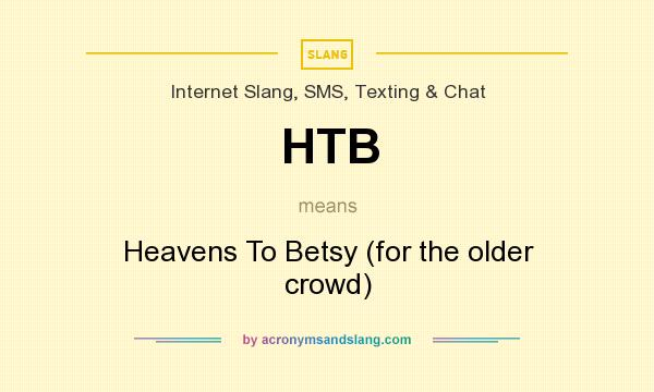 What does HTB mean? It stands for Heavens To Betsy (for the older crowd)