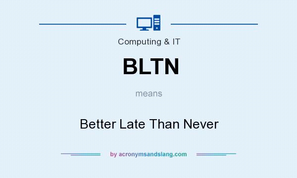What does BLTN mean? It stands for Better Late Than Never