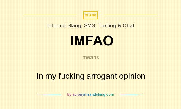 What does IMFAO mean? It stands for in my fucking arrogant opinion