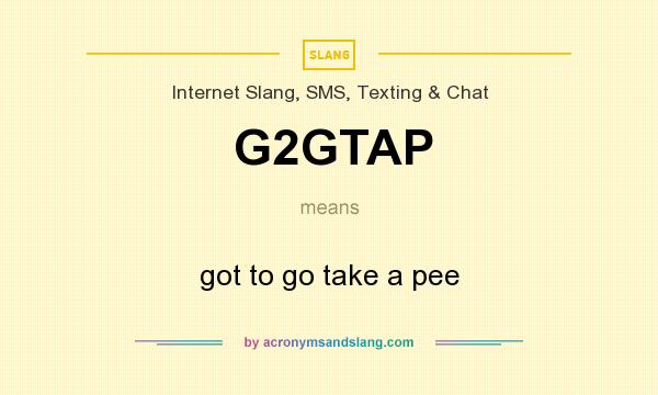 What does G2GTAP mean? It stands for got to go take a pee