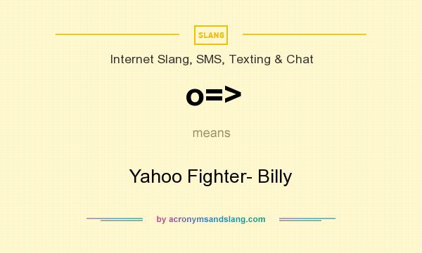 What does o=> mean? It stands for Yahoo Fighter- Billy