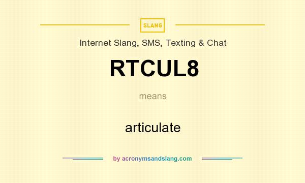 What does RTCUL8 mean? It stands for articulate