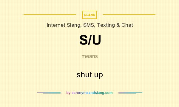What does S/U mean? It stands for shut up
