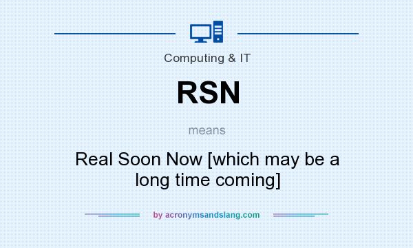 What does RSN mean? It stands for Real Soon Now [which may be a long time coming]