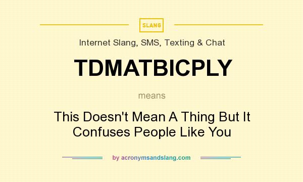 What does TDMATBICPLY mean? It stands for This Doesn`t Mean A Thing But It Confuses People Like You
