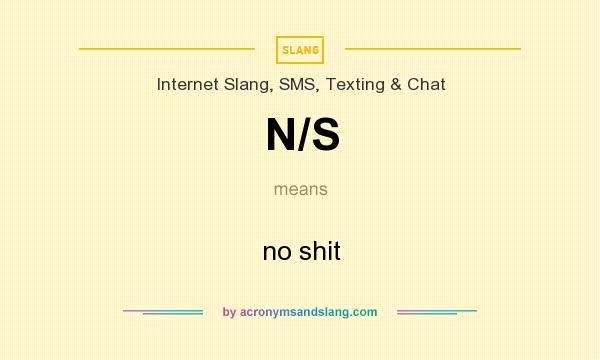 What does N/S mean? It stands for no shit