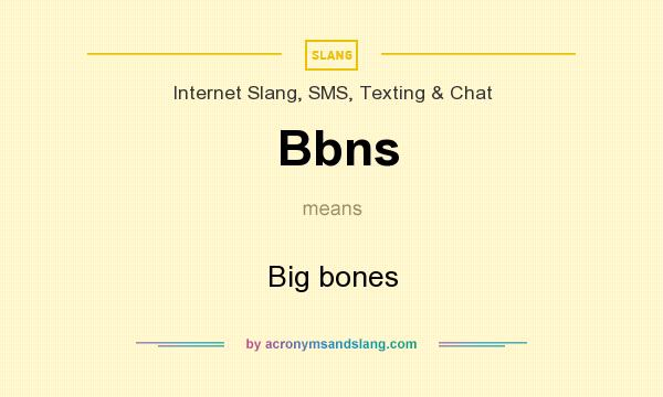 What does Bbns mean? It stands for Big bones