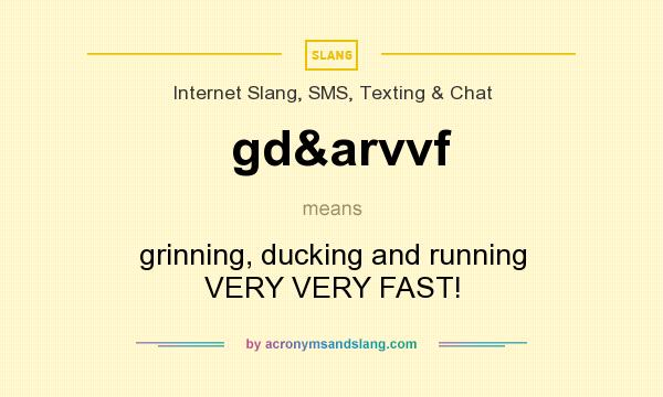 What does gd&arvvf mean? It stands for grinning, ducking and running VERY VERY FAST!