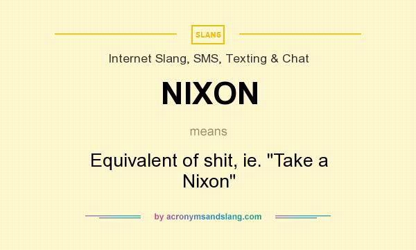 What does NIXON mean? It stands for Equivalent of shit, ie. 