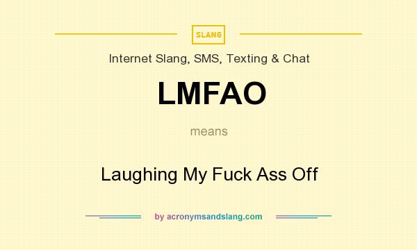 What does LMFAO mean? It stands for Laughing My Fuck Ass Off