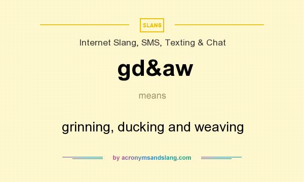 What does gd&aw mean? It stands for grinning, ducking and weaving