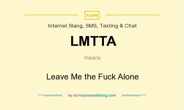 What does LMTTA mean? It stands for Leave Me the Fuck Alone