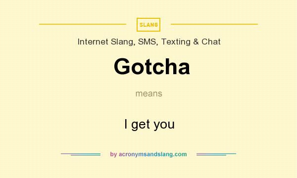 What does Gotcha mean? It stands for I get you