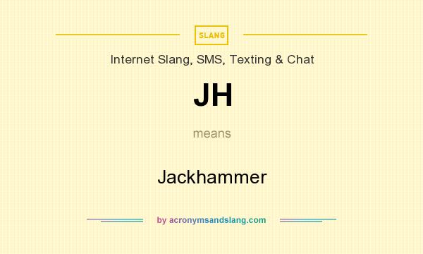 What does JH mean? It stands for Jackhammer