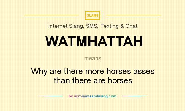 What does WATMHATTAH mean? It stands for Why are there more horses asses than there are horses
