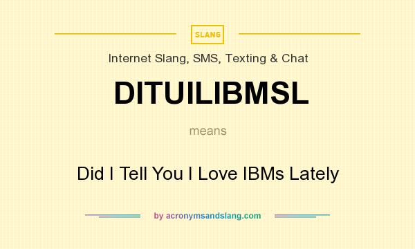 What does DITUILIBMSL mean? It stands for Did I Tell You I Love IBMs Lately