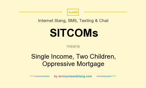What does SITCOMs mean? It stands for Single Income, Two Children, Oppressive Mortgage