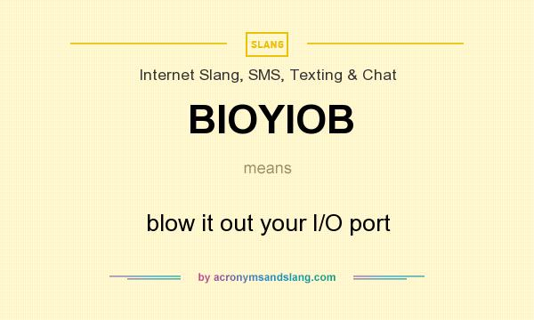 What does BIOYIOB mean? It stands for blow it out your I/O port