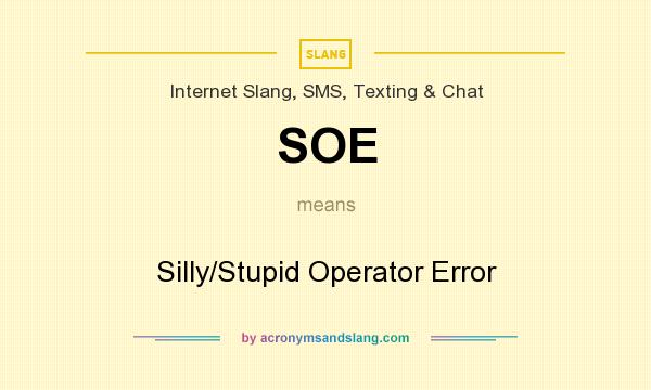 What does SOE mean? It stands for Silly/Stupid Operator Error