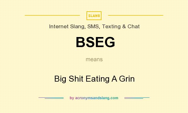 What does BSEG mean? It stands for Big Shit Eating A Grin