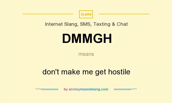What does DMMGH mean? It stands for don`t make me get hostile