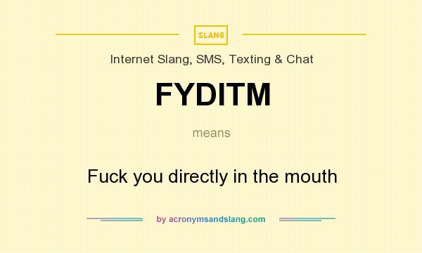 What does FYDITM mean? It stands for Fuck you directly in the mouth