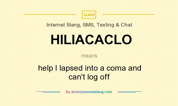 What does HILIACACLO mean? It stands for help I lapsed into a coma and can`t log off