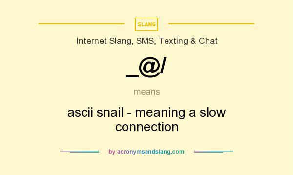 What does _@/ mean? It stands for ascii snail - meaning a slow connection