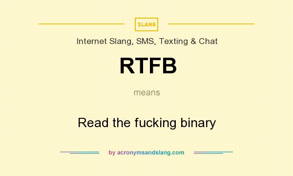 What does RTFB mean? It stands for Read the fucking binary