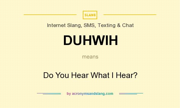 What does DUHWIH mean? It stands for Do You Hear What I Hear?