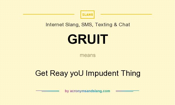 What does GRUIT mean? It stands for Get Reay yoU Impudent Thing