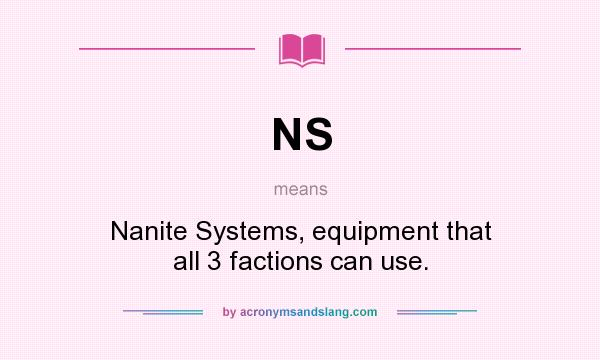 What does NS mean? It stands for Nanite Systems, equipment that all 3 factions can use.