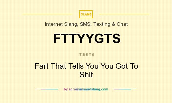 What does FTTYYGTS mean? It stands for Fart That Tells You You Got To Shit