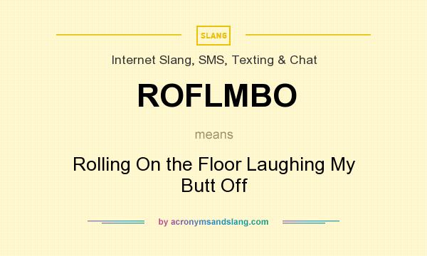 What does ROFLMBO mean? It stands for Rolling On the Floor Laughing My Butt Off