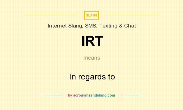 What does IRT mean? It stands for In regards to