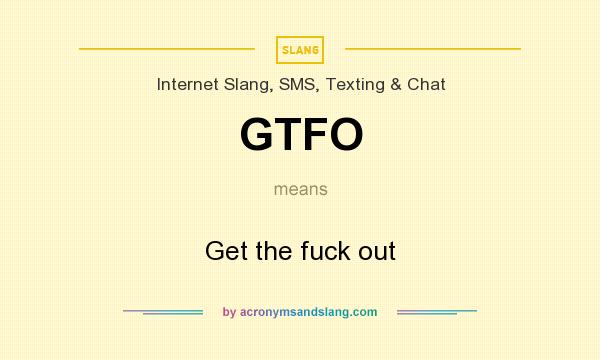 What does GTFO mean? It stands for Get the fuck out