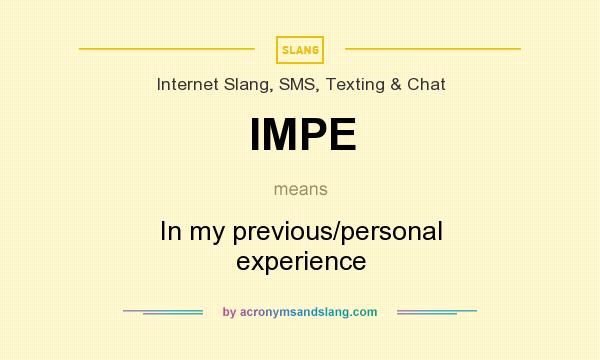 What does IMPE mean? It stands for In my previous/personal experience