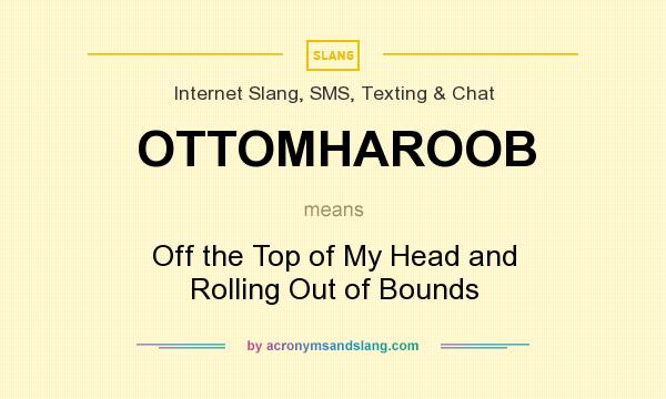 What does OTTOMHAROOB mean? It stands for Off the Top of My Head and Rolling Out of Bounds
