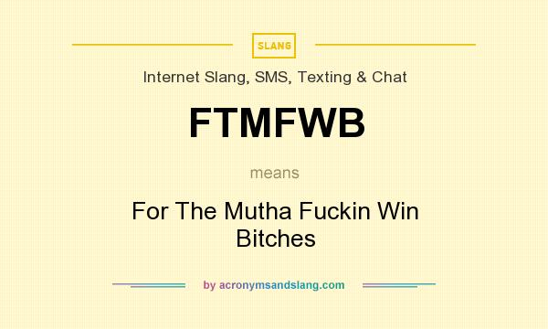 What does FTMFWB mean? It stands for For The Mutha Fuckin Win Bitches