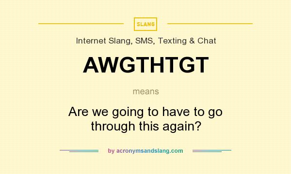 What does AWGTHTGT mean? It stands for Are we going to have to go through this again?