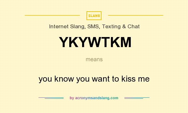 What does YKYWTKM mean? It stands for you know you want to kiss me