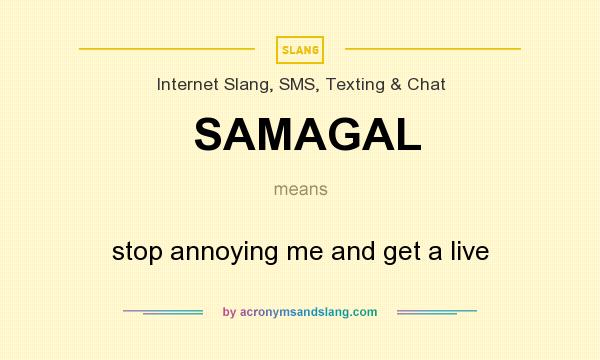 What does SAMAGAL mean? It stands for stop annoying me and get a live