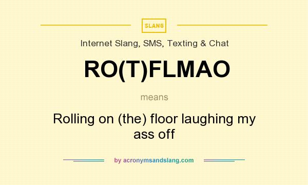 What does RO(T)FLMAO mean? It stands for Rolling on (the) floor laughing my ass off