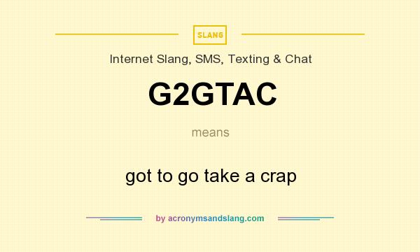 What does G2GTAC mean? It stands for got to go take a crap
